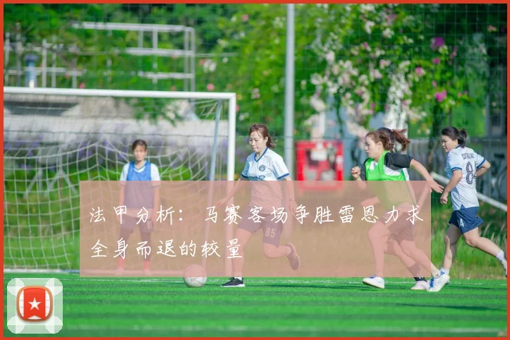 法甲分析：马赛客场争胜雷恩力求全身而退的较量