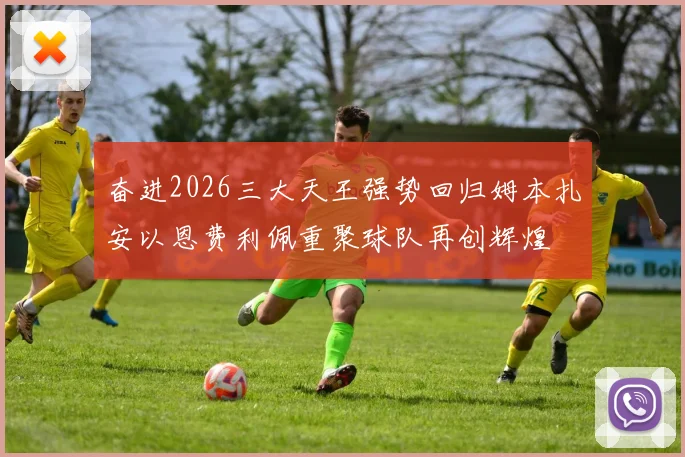 奋进2026三大天王强势回归姆本扎安以恩费利佩重聚球队再创辉煌
