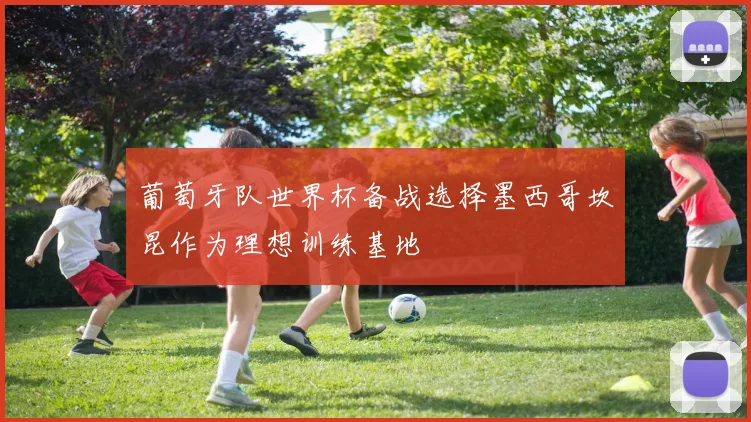 葡萄牙队世界杯备战选择墨西哥坎昆作为理想训练基地