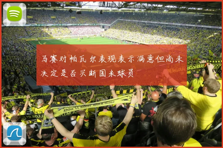 马赛对帕瓦尔表现表示满意但尚未决定是否买断国米球员