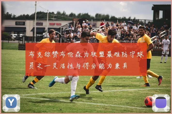 布克称赞布伦森为联盟最难防守球员之一灵活性与得分能力兼具