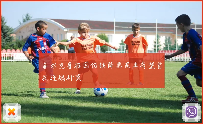 菲尔克鲁格因伤缺阵恩昆库有望首发迎战科莫