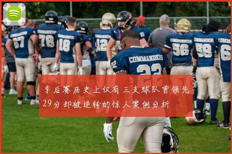 季后赛历史上仅有三支球队曾领先29分却被逆转的惊人案例分析