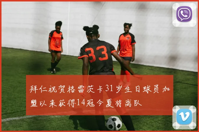 拜仁祝贺格雷茨卡31岁生日球员加盟以来获得14冠今夏将离队
