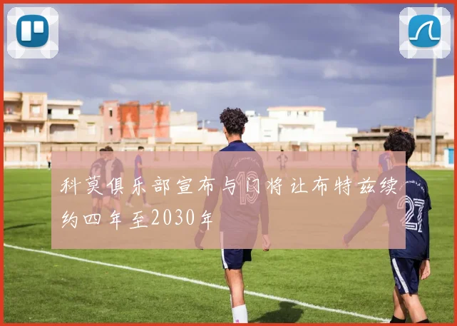 科莫俱乐部宣布与门将让布特兹续约四年至2030年