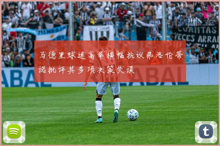 马德里球迷高举横幅抗议弗洛伦蒂诺批评其多项决策失误