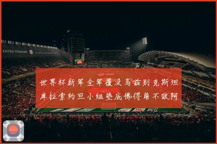 世界杯新军全军覆没乌兹别克斯坦库拉索约旦小组垫底佛得角不敌阿根廷