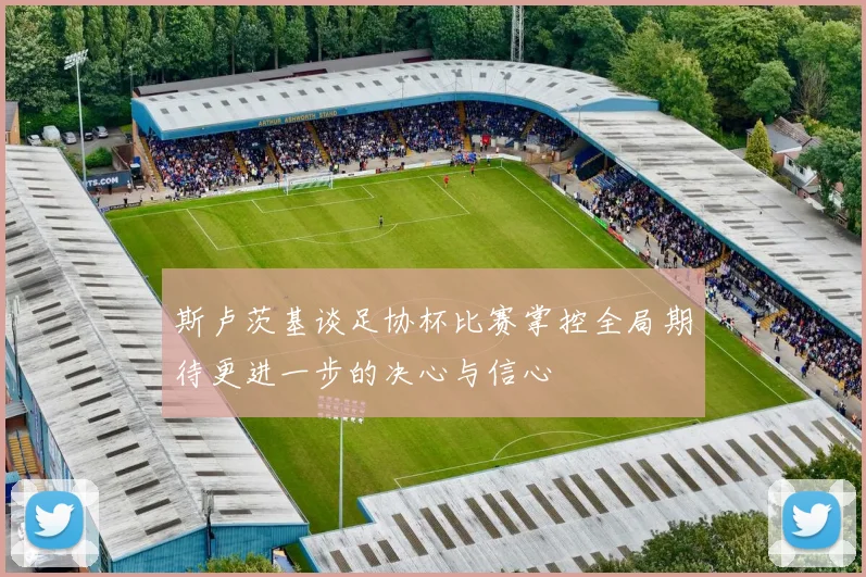 斯卢茨基谈足协杯比赛掌控全局期待更进一步的决心与信心