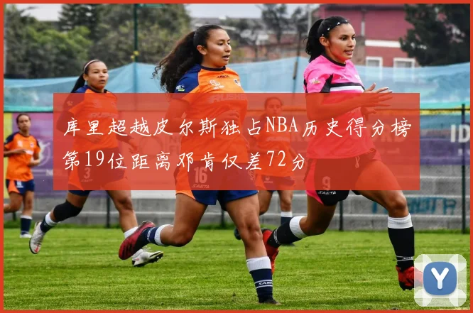 库里超越皮尔斯独占NBA历史得分榜第19位距离邓肯仅差72分